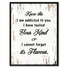 Load image into Gallery viewer, Know this I am addicted to you I have tasted your mind & I cannot forget its flavour Motivation Quote Saying Gift Ideas Home Decor Wall Art