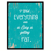 Load image into Gallery viewer, I Wish Everything Was As Easy As Getting Fat Quote Saying Home Decor Wall Art Gift Ideas 111771