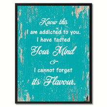 Load image into Gallery viewer, Know this I am addicted to you I have tasted your mind & I cannot forget its flavour Motivation Quote Saying Gift Ideas Home Decor Wall Art