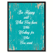 Load image into Gallery viewer, Be happy with what you have while working for what you want Motivation Quote Saying Gift Ideas Home Decor Wall Art