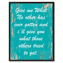 Load image into Gallery viewer, Give me what no other has ever gotten & I'll give you what those others tried to get Inspirational Quote Saying Gift Ideas Home Decor Wall Art