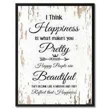 Load image into Gallery viewer, I think happiness is what makes you pretty period happy people are beautiful Happy Quote Saying Gift Ideas Home Decor Wall Art