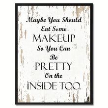 Load image into Gallery viewer, Maybe you should eat some makeup so you can be pretty on the inside too Inspirational Quote Saying Gift Ideas Home Decor Wall Art