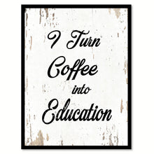 Load image into Gallery viewer, I Turn Coffee Into Education Quote Saying Home Decor Wall Art Gift Ideas 111770