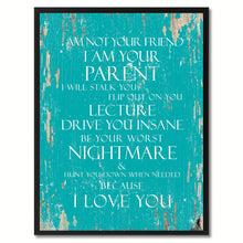 Load image into Gallery viewer, I am not your friend I am your parent I will stalk you flip out on you lecture drive you insane be your worst nightmare Inspirational Quote Saying