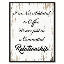 Load image into Gallery viewer, I'm not addicted to coffee we are just in a committed relationship Happy Quote Saying Gift Ideas Home Decor Wall Art