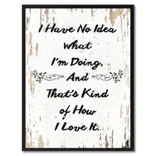 Load image into Gallery viewer, I have no idea what I'm doing & that's kind of how I love it Happy Quote Saying Gift Ideas Home Decor Wall Art