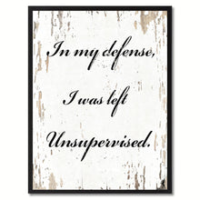 Load image into Gallery viewer, In my defense I was left unsupervised Wisdom Quote Saying Gift Ideas Home Decor Wall Art