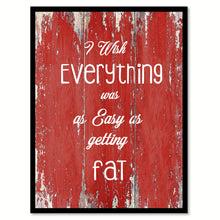 Load image into Gallery viewer, I Wish Everything Was As Easy As Getting Fat Quote Saying Gift Ideas Home Decor Wall Art