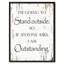 Load image into Gallery viewer, I'm going to stand outside so if anyone asks I am outstanding Funny Quote Saying Gift Ideas Home Decor Wall Art