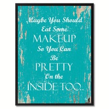 Load image into Gallery viewer, Maybe you should eat some makeup so you can be pretty on the inside too Inspirational Quote Saying Gift Ideas Home Decor Wall Art