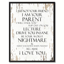 Load image into Gallery viewer, I am not your friend I am your parent I will stalk you flip out on you lecture drive you insane be your worst nightmare Inspirational Quote Saying
