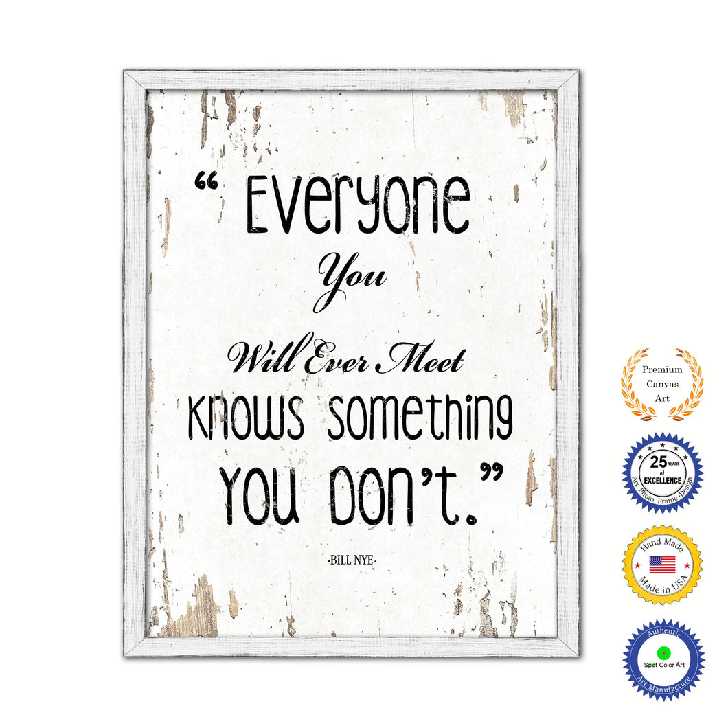 Everyone you will ever meet knows something you don't - Bill Nye Inspirational Quote Saying Gift Ideas Home Decor Wall Art, White Wash
