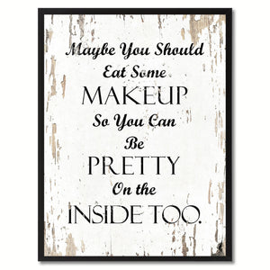 Maybe you should eat some makeup so you can be pretty on the inside too Inspirational Quote Saying Gift Ideas Home Decor Wall Art
