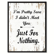 Load image into Gallery viewer, I&#39;m pretty sure I didn&#39;t meet you just for nothing Happy Quote Saying Gift Ideas Home Decor Wall Art
