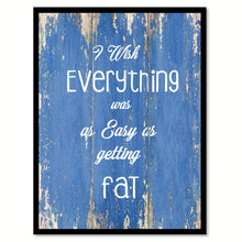 Load image into Gallery viewer, I Wish Everything Was As Easy As Getting Fat Quote Saying Gift Ideas Home Decor Wall Art
