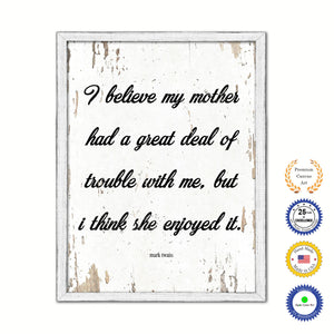 I believe my mother had a great deal of trouble with me but I think she enjoyed it - Mark Twain Inspirational Quote Saying Gift Ideas Home Decor Wall Art, White Wash