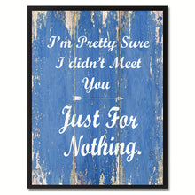 Load image into Gallery viewer, I&#39;m Pretty Sure I didn&#39;t Meet you Happy Quote Saying Gift Ideas Home Décor Wall Art
